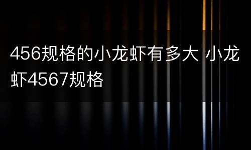 456规格的小龙虾有多大 小龙虾4567规格