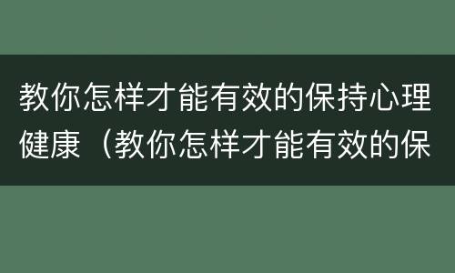 教你怎样才能有效的保持心理健康（教你怎样才能有效的保持心理健康英语作文）
