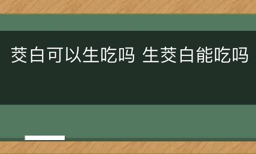 茭白可以生吃吗 生茭白能吃吗