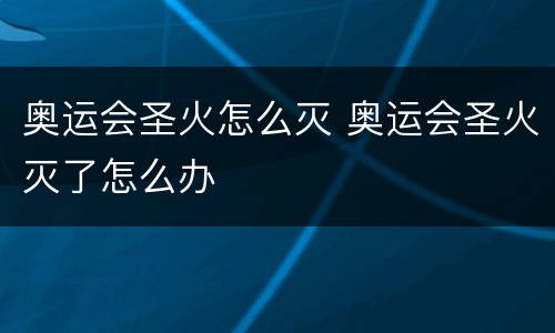 奥运会圣火怎么灭 奥运会圣火灭了怎么办