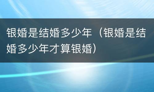 银婚是结婚多少年（银婚是结婚多少年才算银婚）