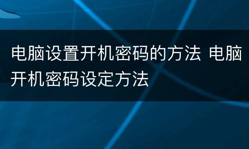 电脑设置开机密码的方法 电脑开机密码设定方法