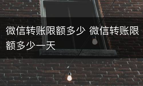 微信转账限额多少 微信转账限额多少一天