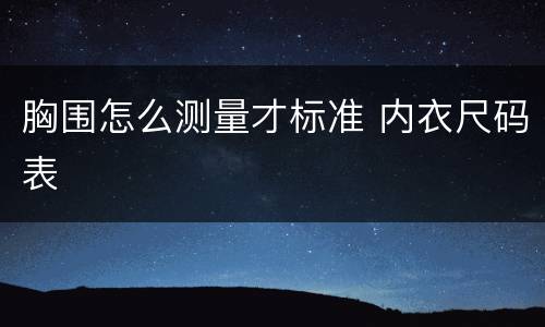 胸围怎么测量才标准 内衣尺码表