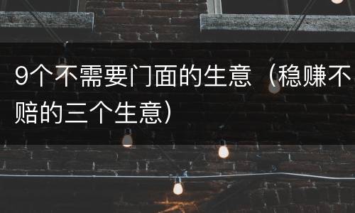 9个不需要门面的生意（稳赚不赔的三个生意）
