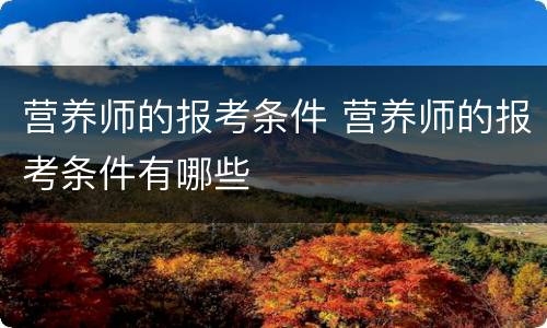 营养师的报考条件 营养师的报考条件有哪些