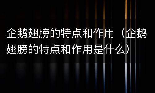 企鹅翅膀的特点和作用（企鹅翅膀的特点和作用是什么）