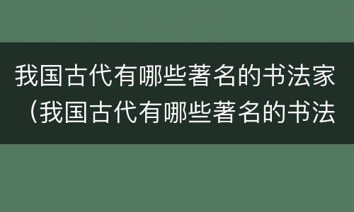 我国古代有哪些著名的书法家（我国古代有哪些著名的书法家和他们的故事）