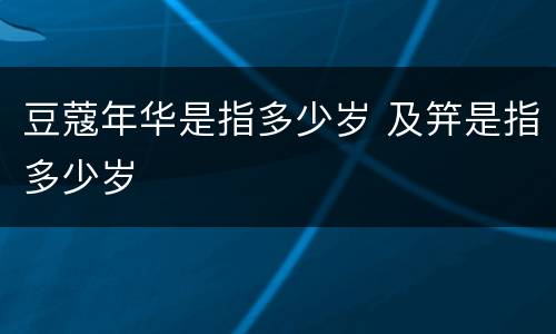 豆蔻年华是指多少岁 及笄是指多少岁