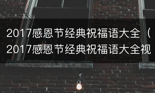 2017感恩节经典祝福语大全（2017感恩节经典祝福语大全视频）