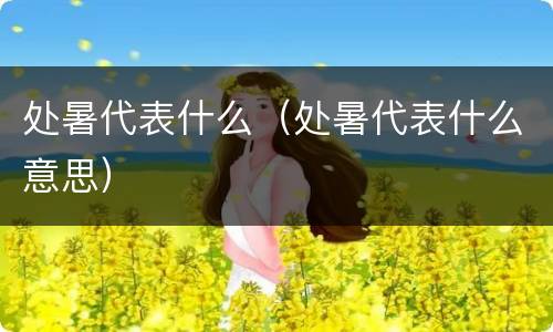 处暑代表什么（处暑代表什么意思）