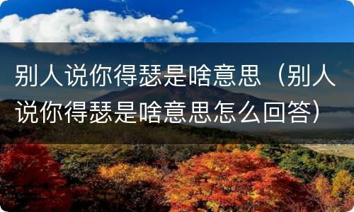 别人说你得瑟是啥意思（别人说你得瑟是啥意思怎么回答）
