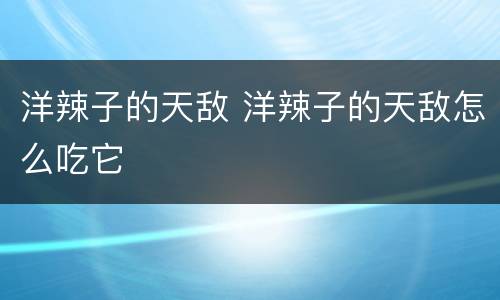 洋辣子的天敌 洋辣子的天敌怎么吃它