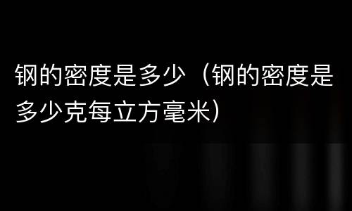 钢的密度是多少（钢的密度是多少克每立方毫米）