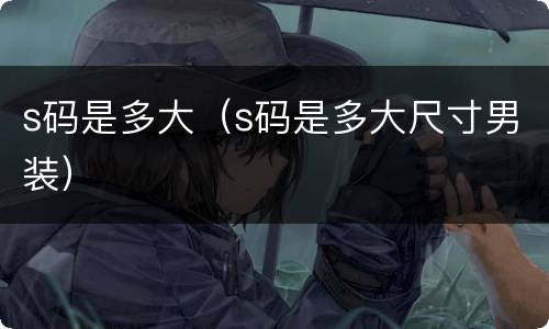 s码是多大（s码是多大尺寸男装）