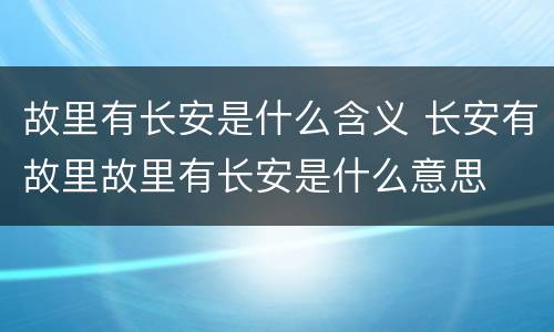 故里有长安是什么含义 长安有故里故里有长安是什么意思