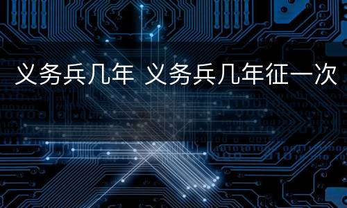 义务兵几年 义务兵几年征一次