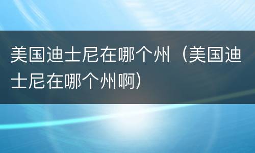 美国迪士尼在哪个州（美国迪士尼在哪个州啊）