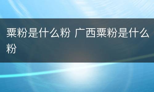 粟粉是什么粉 广西粟粉是什么粉