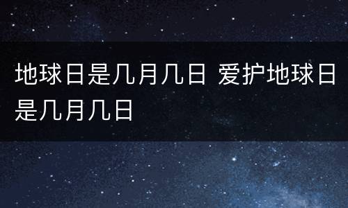 地球日是几月几日 爱护地球日是几月几日