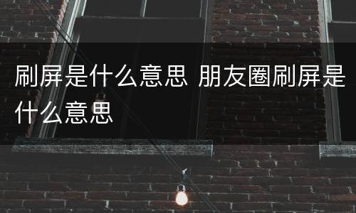 刷屏是什么意思 朋友圈刷屏是什么意思