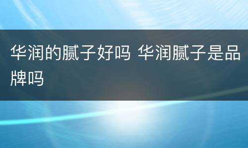 华润的腻子好吗 华润腻子是品牌吗
