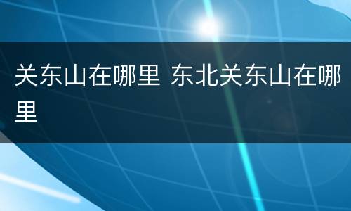 关东山在哪里 东北关东山在哪里