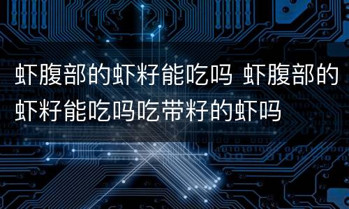 虾腹部的虾籽能吃吗 虾腹部的虾籽能吃吗吃带籽的虾吗