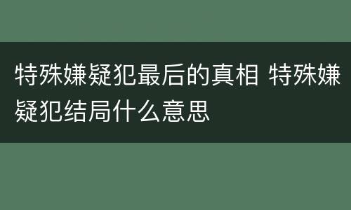 特殊嫌疑犯最后的真相 特殊嫌疑犯结局什么意思
