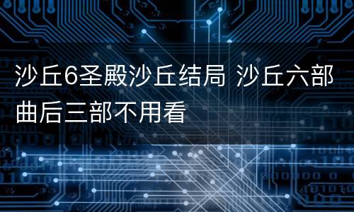 沙丘6圣殿沙丘结局 沙丘六部曲后三部不用看
