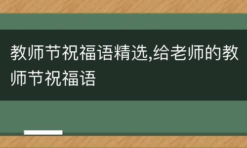 教师节祝福语精选,给老师的教师节祝福语