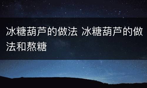 冰糖葫芦的做法 冰糖葫芦的做法和熬糖