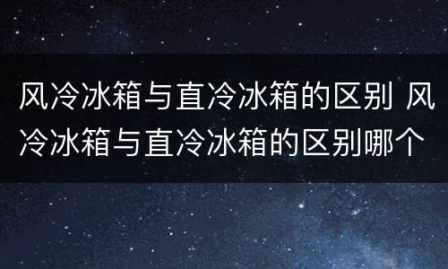风冷冰箱与直冷冰箱的区别 风冷冰箱与直冷冰箱的区别哪个好