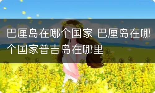 巴厘岛在哪个国家 巴厘岛在哪个国家普吉岛在哪里