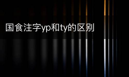 国食注字yp和ty的区别