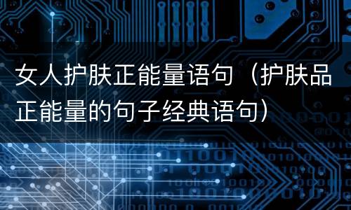 女人护肤正能量语句（护肤品正能量的句子经典语句）