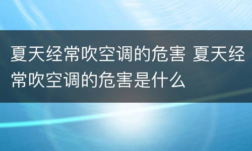 夏天经常吹空调的危害 夏天经常吹空调的危害是什么