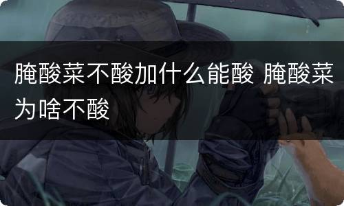 腌酸菜不酸加什么能酸 腌酸菜为啥不酸