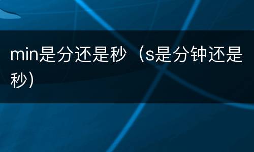 min是分还是秒（s是分钟还是秒）