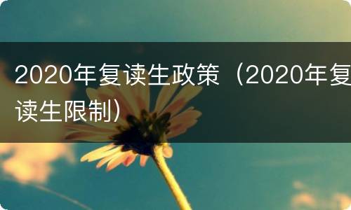 2020年复读生政策（2020年复读生限制）