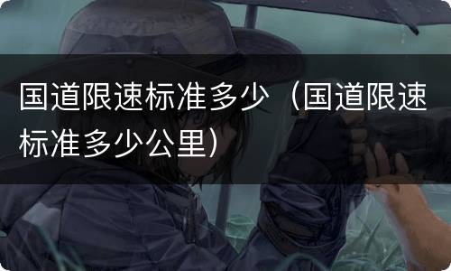 国道限速标准多少（国道限速标准多少公里）