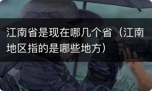 江南省是现在哪几个省（江南地区指的是哪些地方）