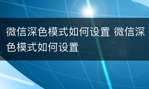 微信深色模式如何设置 微信深色模式如何设置