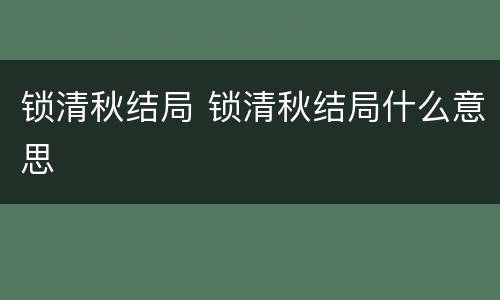 锁清秋结局 锁清秋结局什么意思