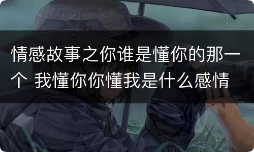 情感故事之你谁是懂你的那一个 我懂你你懂我是什么感情