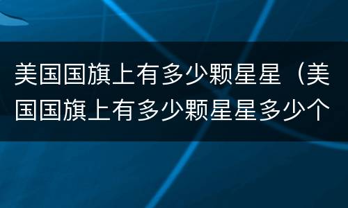 美国国旗上有多少颗星星（美国国旗上有多少颗星星多少个条纹）