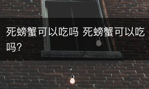 死螃蟹可以吃吗 死螃蟹可以吃吗?