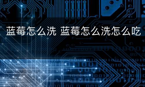 蓝莓怎么洗 蓝莓怎么洗怎么吃