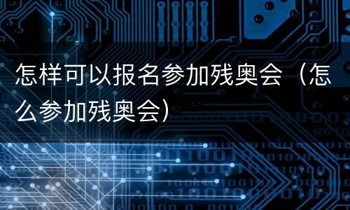 怎样可以报名参加残奥会（怎么参加残奥会）