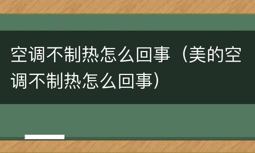 空调不制热怎么回事（美的空调不制热怎么回事）